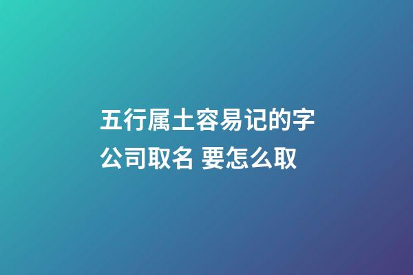 五行属土容易记的字公司取名 要怎么取-第1张-公司起名-玄机派